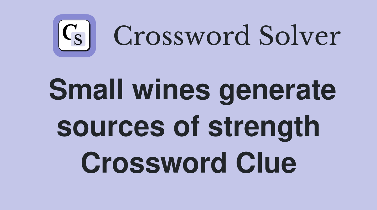 Small wines generate sources of strength Crossword Clue Answers